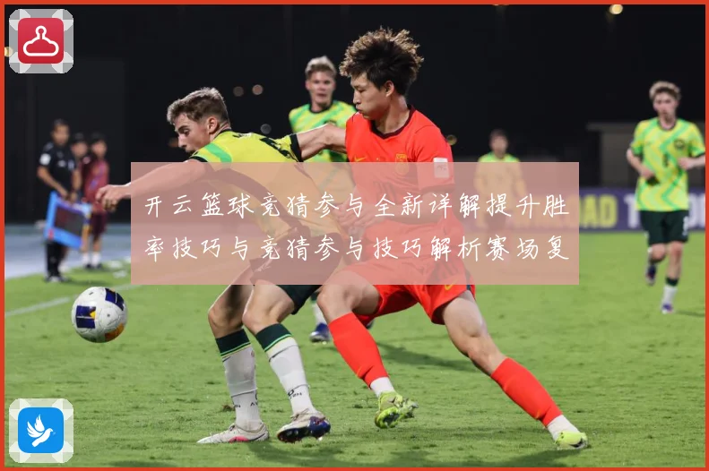 开云篮球竞猜参与全新详解提升胜率技巧与竞猜参与技巧解析赛场复盘