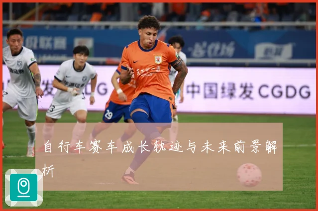 自行车赛车成长轨迹与未来前景解析
