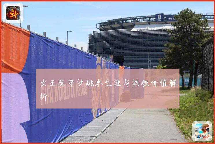 女王陈芋汐跳水生涯与执教价值解析
