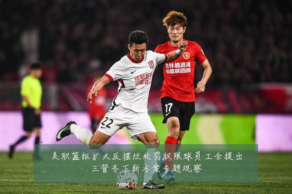 美职篮拟扩大反摆烂处罚权限球员工会提出三管齐下新方案专题观察
