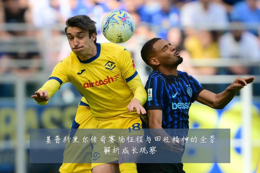 基普科里尔传奇赛场征程与田径精神的全景解析成长观察