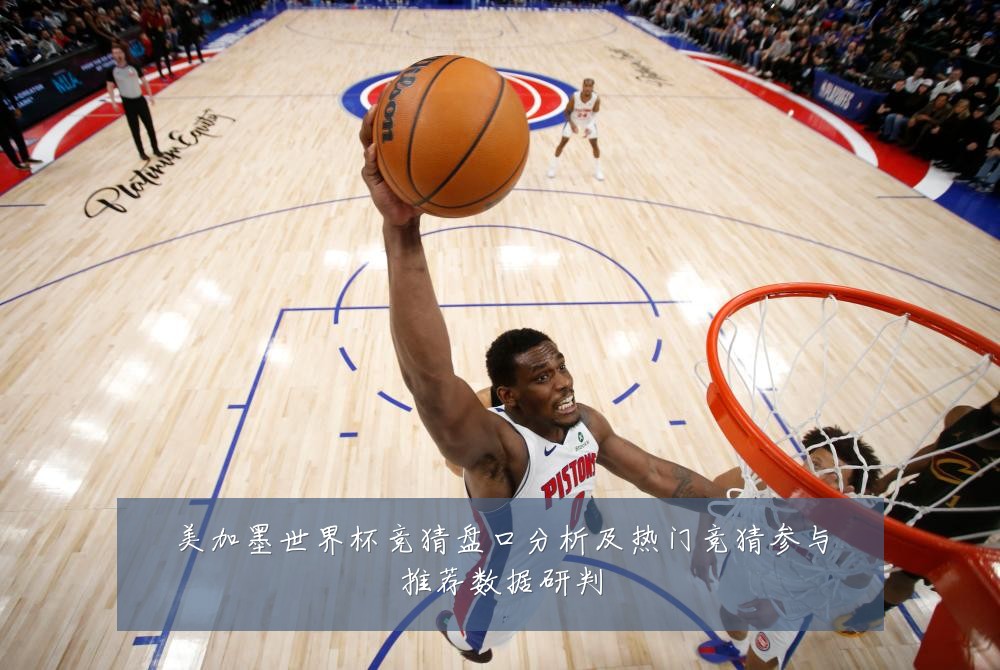 美加墨世界杯竞猜盘口分析及热门竞猜参与推荐数据研判
