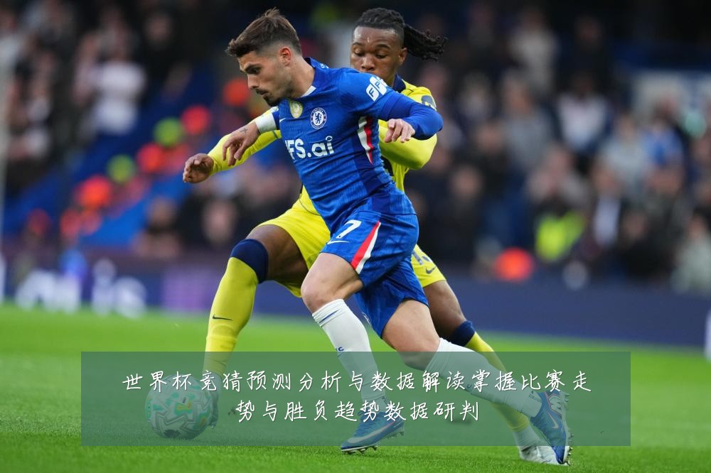 世界杯竞猜预测分析与数据解读掌握比赛走势与胜负趋势数据研判