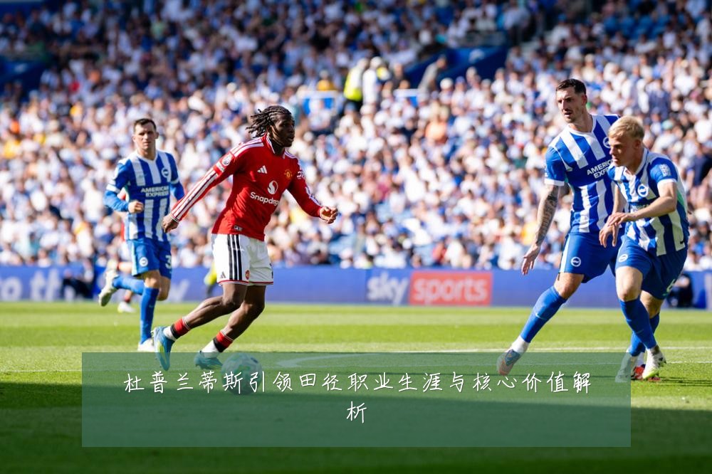 杜普兰蒂斯引领田径职业生涯与核心价值解析